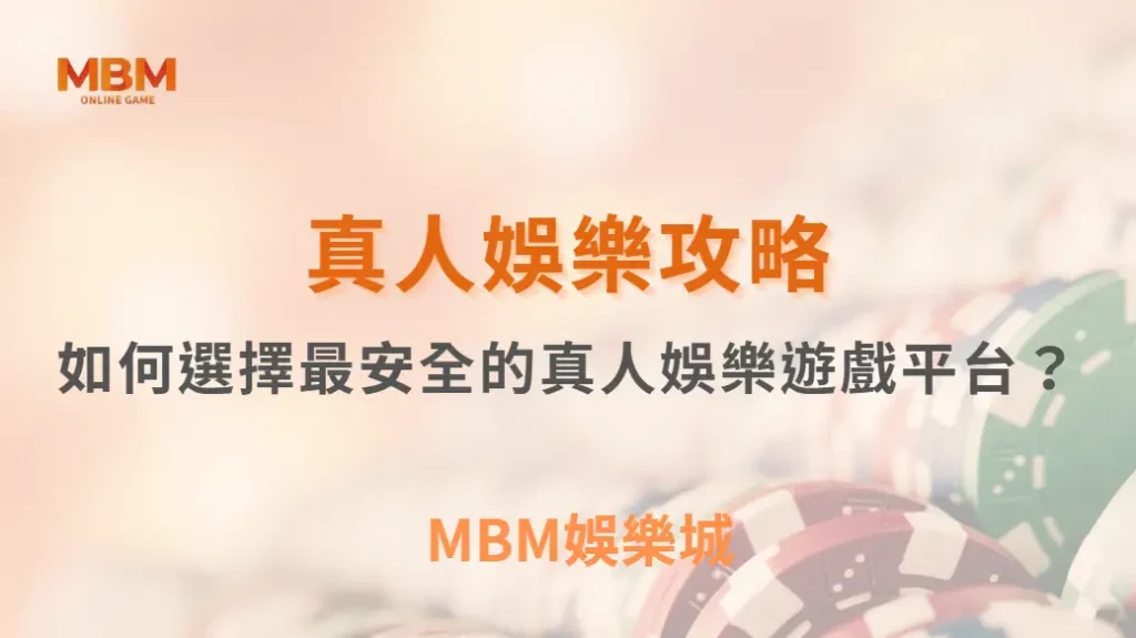 如何選擇最安全的真人娛樂遊戲平台？專家推薦 6 大評選標準！｜ MBM娛樂城 ｜注冊現金大方送