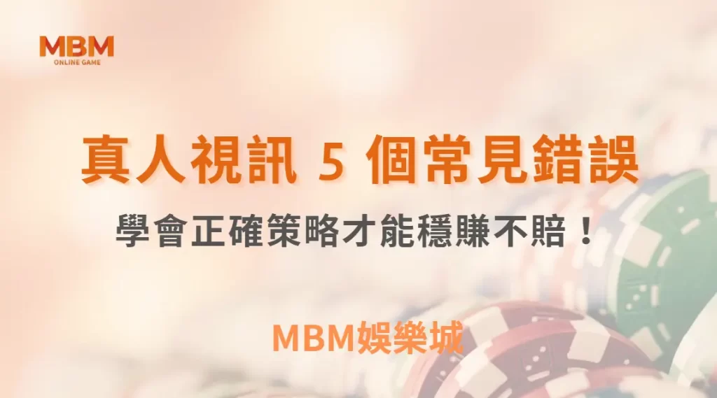 避開真人視訊賭桌這 5 個常見錯誤，學會正確策略才能穩賺不賠！｜ MBM娛樂城 ｜注冊現金大方送