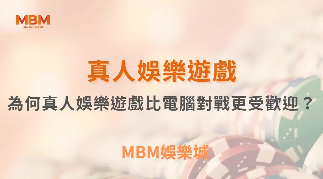 為何真人娛樂遊戲比電腦對戰更受歡迎？解析5大吸引玩家的因素｜ MBM娛樂城 ｜注冊現金大方送