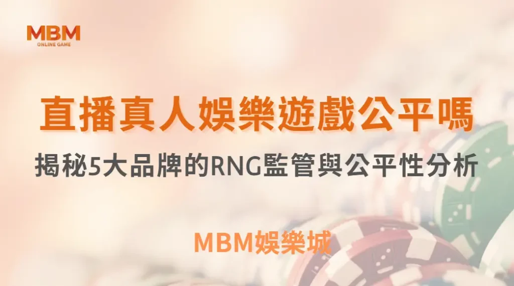 直播真人娛樂遊戲公平嗎？揭秘5大品牌的RNG監管與公平性分析｜ MBM娛樂城 ｜注冊現金大方送