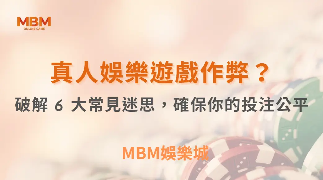 真人娛樂遊戲作弊？破解 6 大常見迷思，確保你的投注公平｜ MBM娛樂城 ｜注冊現金大方送